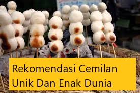 Rekomendasi Cemilan Unik Dan Enak
